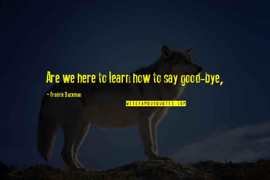 Whatever Life Throws Quotes By Fredrik Backman: Are we here to learn how to say Whatever Life Throws Quotes By Fredrik Backman: Are we here to learn how to say