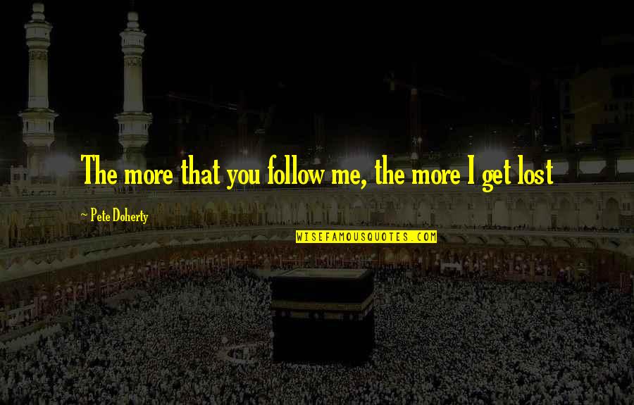 Whatever Life Throws Quotes By Pete Doherty: The more that you follow me, the more Whatever Life Throws Quotes By Pete Doherty: The more that you follow me, the more