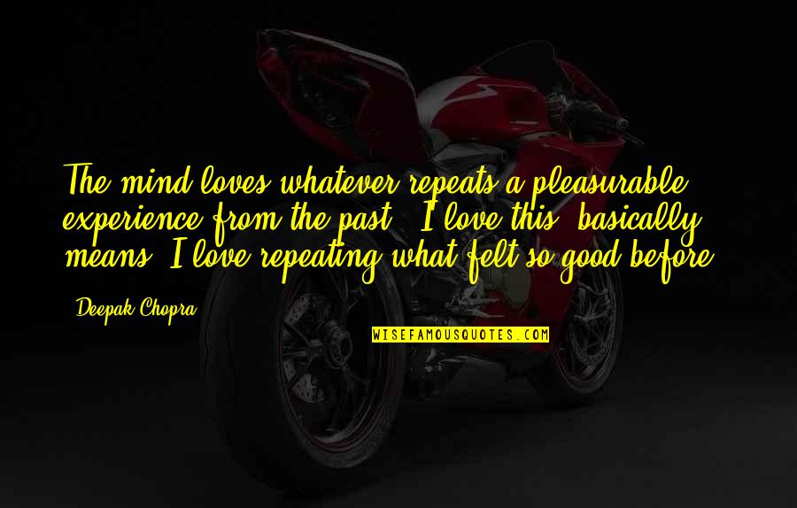 Whatever Love Means Quotes By Deepak Chopra: The mind loves whatever repeats a pleasurable experience