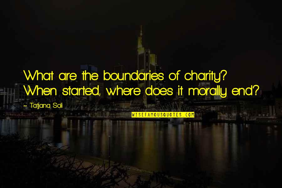 Whatever Makes Me Happy Quotes By Tatjana Soli: What are the boundaries of charity? When started,