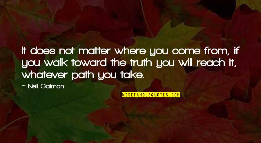 Whatever Path You Take Quotes By Neil Gaiman: It does not matter where you come from,