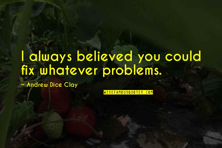 Whatever Problems Quotes By Andrew Dice Clay: I always believed you could fix whatever problems. Whatever Problems Quotes By Andrew Dice Clay: I always believed you could fix whatever problems.