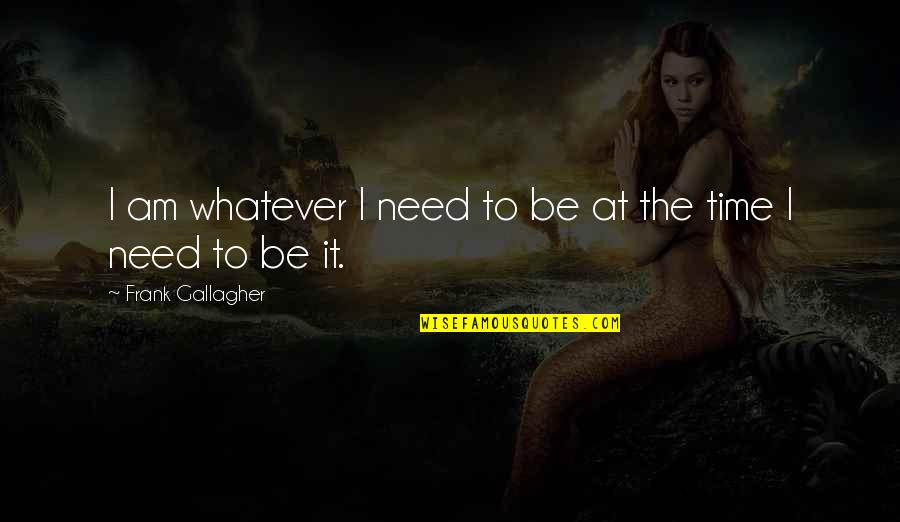 Whatever Quote Quotes By Frank Gallagher: I am whatever I need to be at Whatever Quote Quotes By Frank Gallagher: I am whatever I need to be at