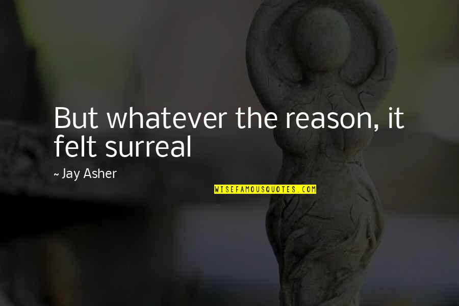 Whatever Quote Quotes By Jay Asher: But whatever the reason, it felt surreal Whatever Quote Quotes By Jay Asher: But whatever the reason, it felt surreal