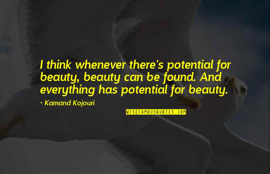 Whatever Quote Quotes By Kamand Kojouri: I think whenever there's potential for beauty, beauty Whatever Quote Quotes By Kamand Kojouri: I think whenever there's potential for beauty, beauty