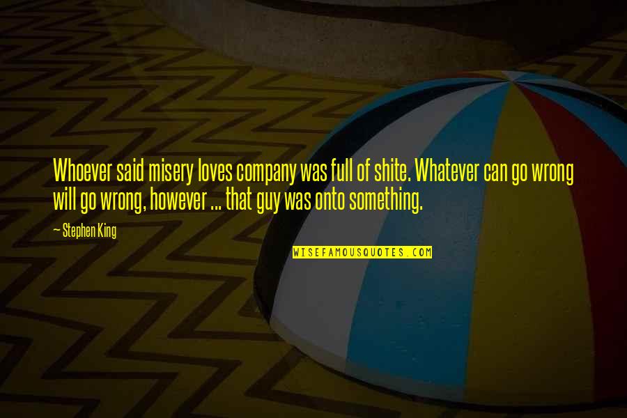 Whatever Quote Quotes By Stephen King: Whoever said misery loves company was full of Whatever Quote Quotes By Stephen King: Whoever said misery loves company was full of