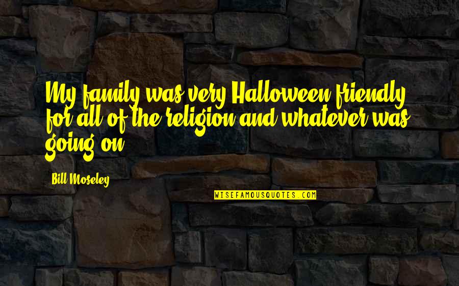 Whatever Religion Quotes By Bill Moseley: My family was very Halloween-friendly, for all of