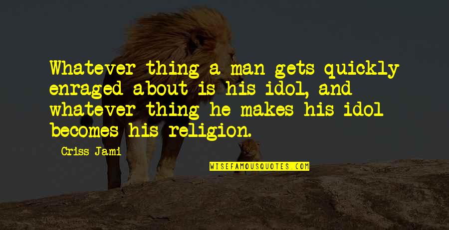 Whatever Religion Quotes By Criss Jami: Whatever thing a man gets quickly enraged about
