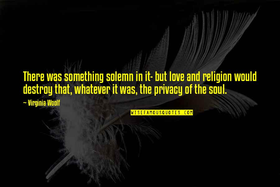 Whatever Religion Quotes By Virginia Woolf: There was something solemn in it- but love