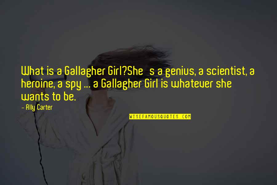 Whatever She Wants Quotes By Ally Carter: What is a Gallagher Girl?She's a genius, a Whatever She Wants Quotes By Ally Carter: What is a Gallagher Girl?She's a genius, a