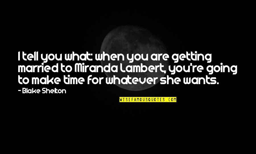 Whatever She Wants Quotes By Blake Shelton: I tell you what: when you are getting