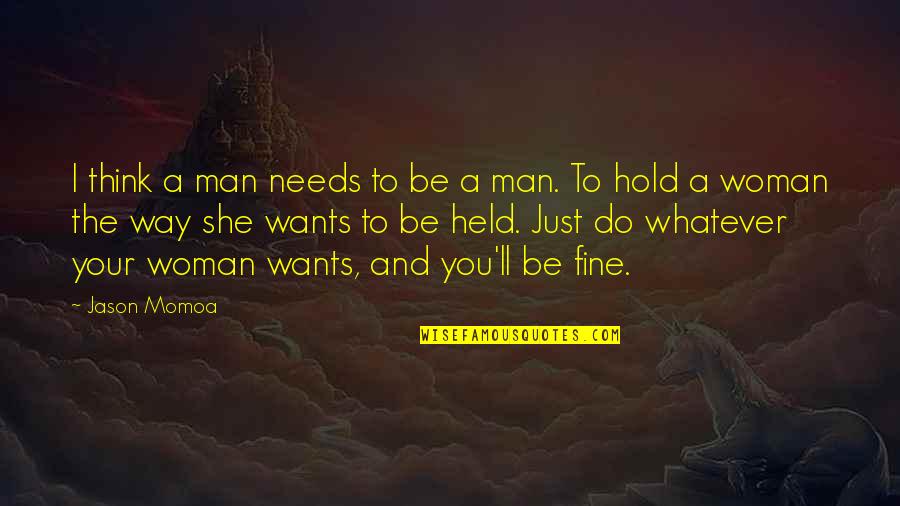 Whatever She Wants Quotes By Jason Momoa: I think a man needs to be a Whatever She Wants Quotes By Jason Momoa: I think a man needs to be a
