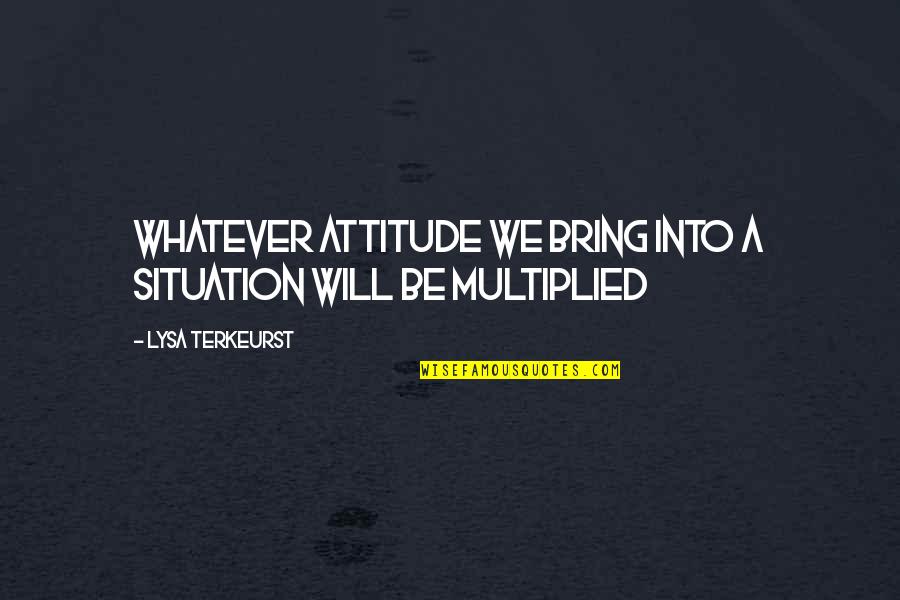 Whatever Situation Quotes By Lysa TerKeurst: Whatever attitude we bring into a situation will