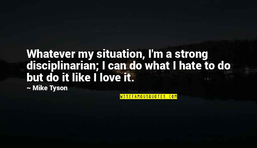 Whatever Situation Quotes By Mike Tyson: Whatever my situation, I'm a strong disciplinarian; I
