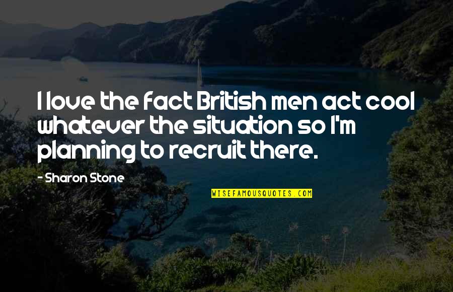 Whatever Situation Quotes By Sharon Stone: I love the fact British men act cool