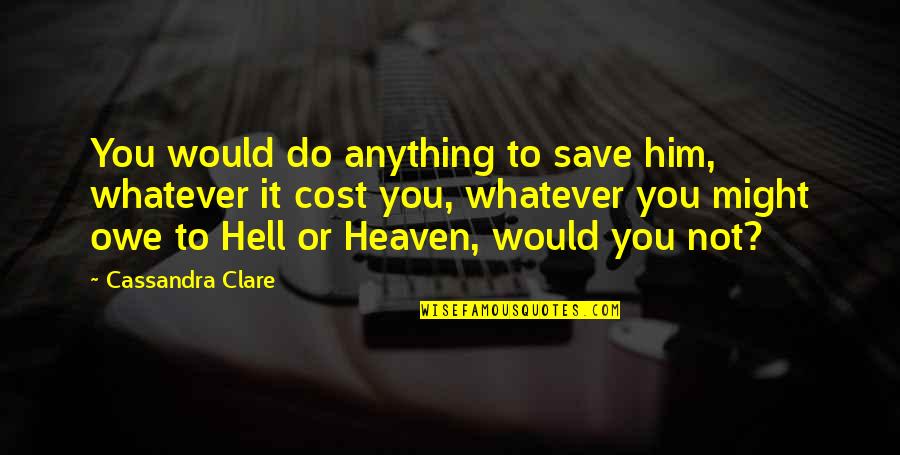 Whatever The Cost Quotes By Cassandra Clare: You would do anything to save him, whatever