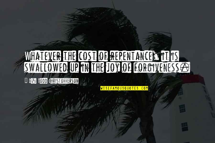 Whatever The Cost Quotes By D. Todd Christofferson: Whatever the cost of repentance, it is swallowed