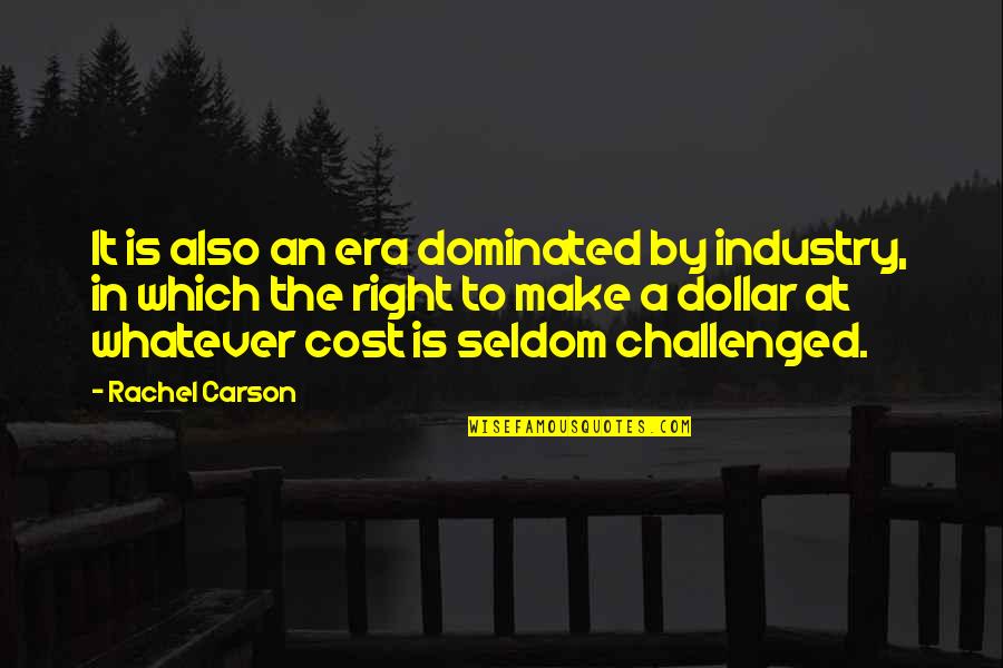 Whatever The Cost Quotes By Rachel Carson: It is also an era dominated by industry,