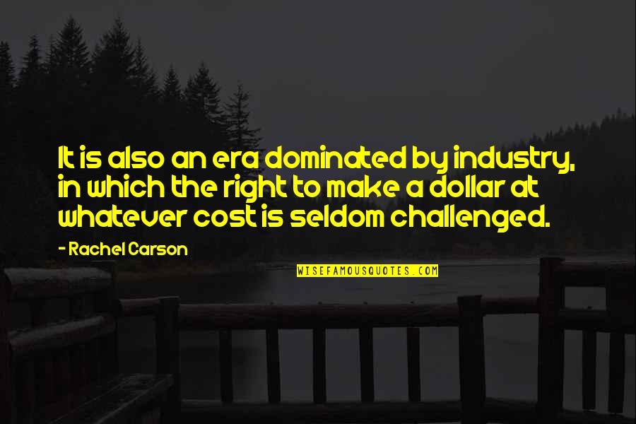 Whatever The Cost Quotes By Rachel Carson: It is also an era dominated by industry, Whatever The Cost Quotes By Rachel Carson: It is also an era dominated by industry,