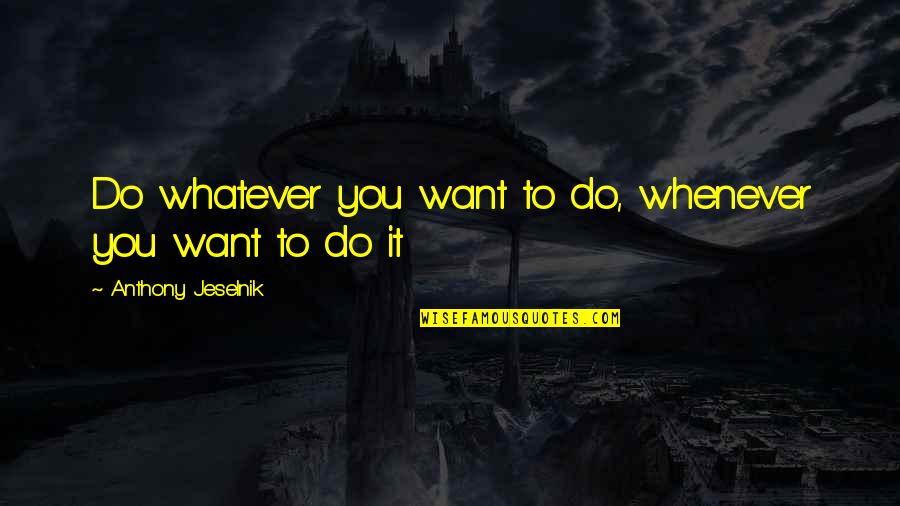 Whatever Whenever Quotes By Anthony Jeselnik: Do whatever you want to do, whenever you