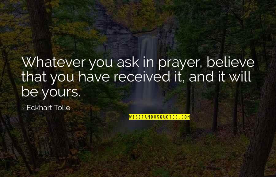 Whatever You Ask In Prayer Quotes By Eckhart Tolle: Whatever you ask in prayer, believe that you Whatever You Ask In Prayer Quotes By Eckhart Tolle: Whatever you ask in prayer, believe that you