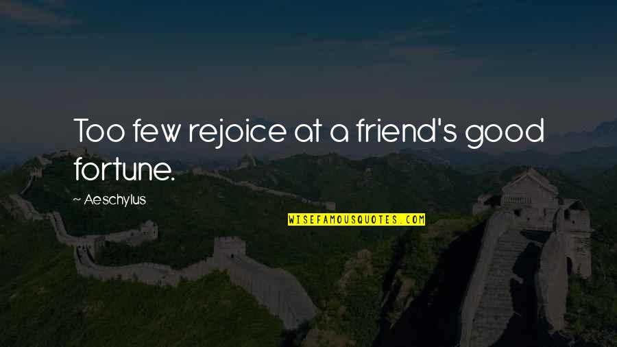 Whatever You Do Comes Back To You Quotes By Aeschylus: Too few rejoice at a friend's good fortune. Whatever You Do Comes Back To You Quotes By Aeschylus: Too few rejoice at a friend's good fortune.