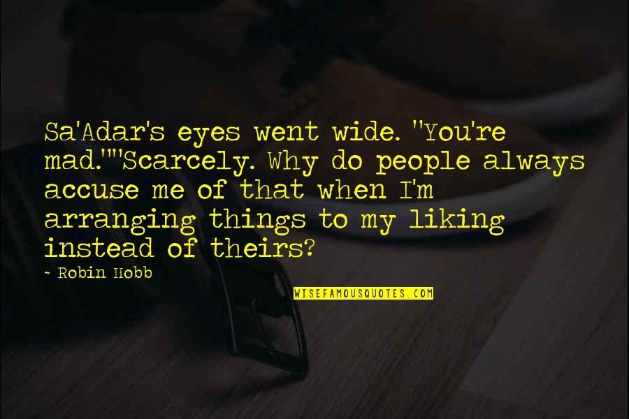 Whatever You Do Comes Back To You Quotes By Robin Hobb: Sa'Adar's eyes went wide. "You're mad.""Scarcely. Why do Whatever You Do Comes Back To You Quotes By Robin Hobb: Sa'Adar's eyes went wide. "You're mad.""Scarcely. Why do