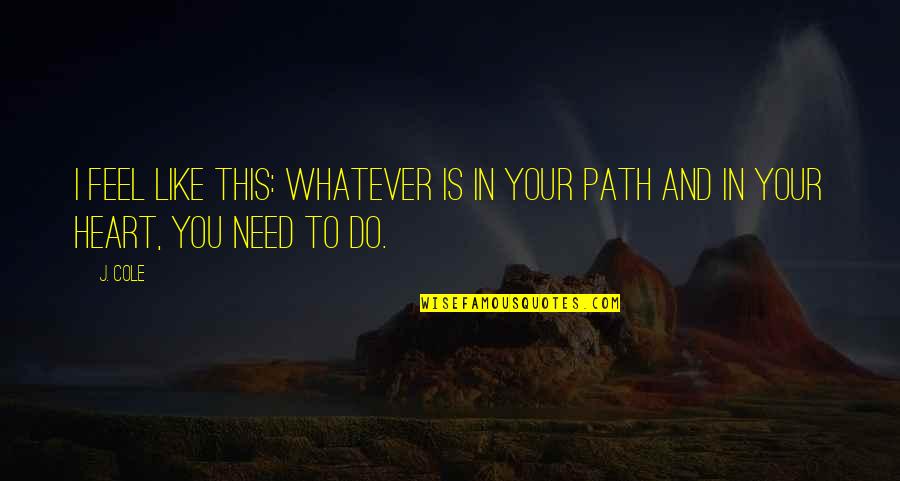 Whatever You Do Do It With All Your Heart Quotes By J. Cole: I feel like this: Whatever is in your
