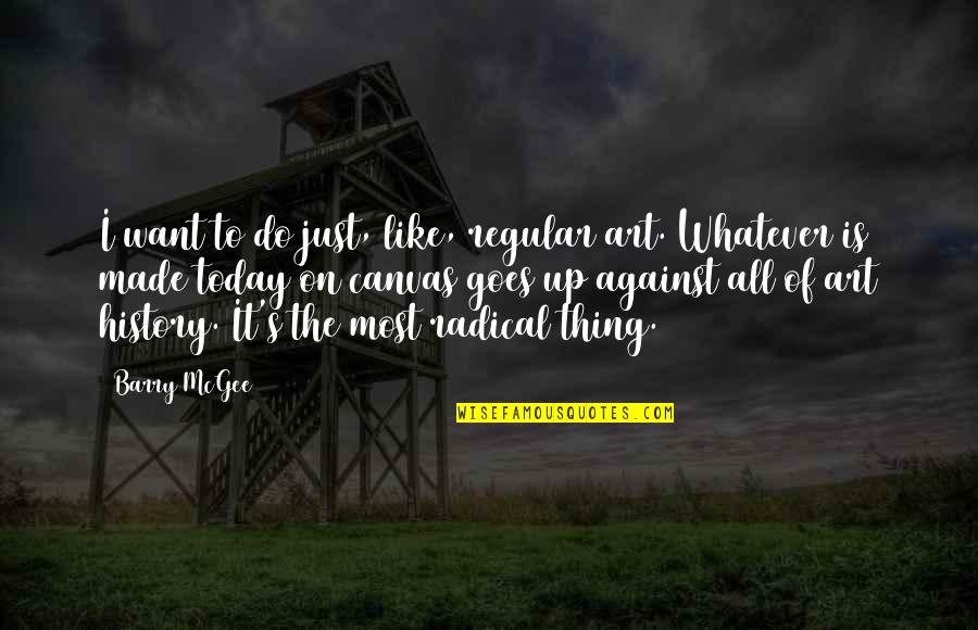 Whatever You Do Today Quotes By Barry McGee: I want to do just, like, regular art. Whatever You Do Today Quotes By Barry McGee: I want to do just, like, regular art.