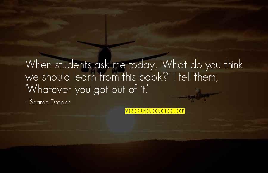 Whatever You Do Today Quotes By Sharon Draper: When students ask me today, 'What do you Whatever You Do Today Quotes By Sharon Draper: When students ask me today, 'What do you