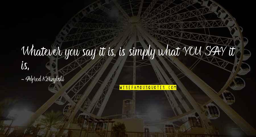 Whatever You Say Quotes By Alfred Korzybski: Whatever you say it is, is simply what Whatever You Say Quotes By Alfred Korzybski: Whatever you say it is, is simply what