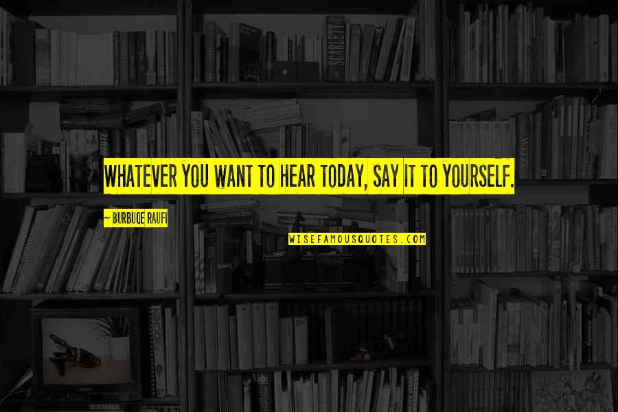 Whatever You Say Quotes By Burbuqe Raufi: Whatever you want to hear today, say it Whatever You Say Quotes By Burbuqe Raufi: Whatever you want to hear today, say it