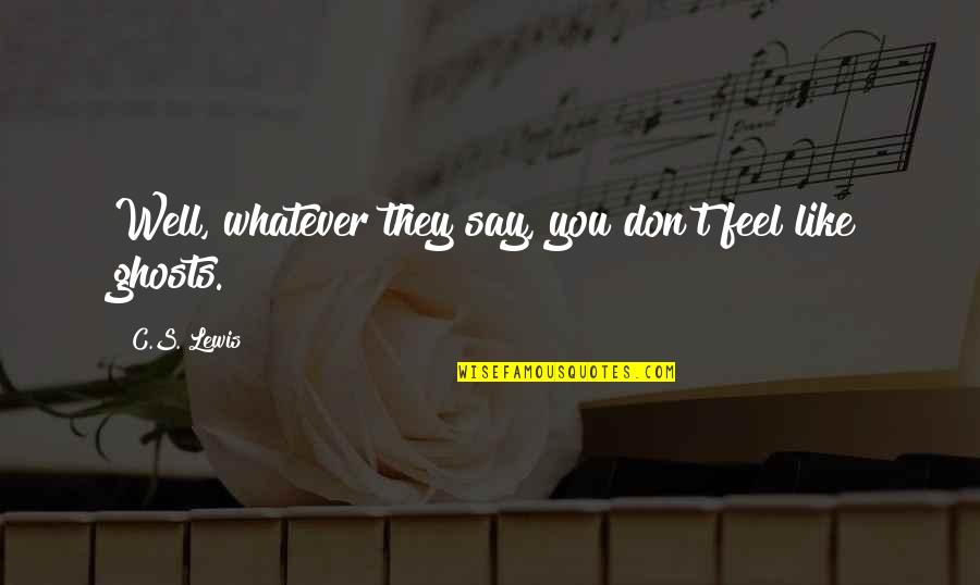Whatever You Say Quotes By C.S. Lewis: Well, whatever they say, you don't feel like Whatever You Say Quotes By C.S. Lewis: Well, whatever they say, you don't feel like