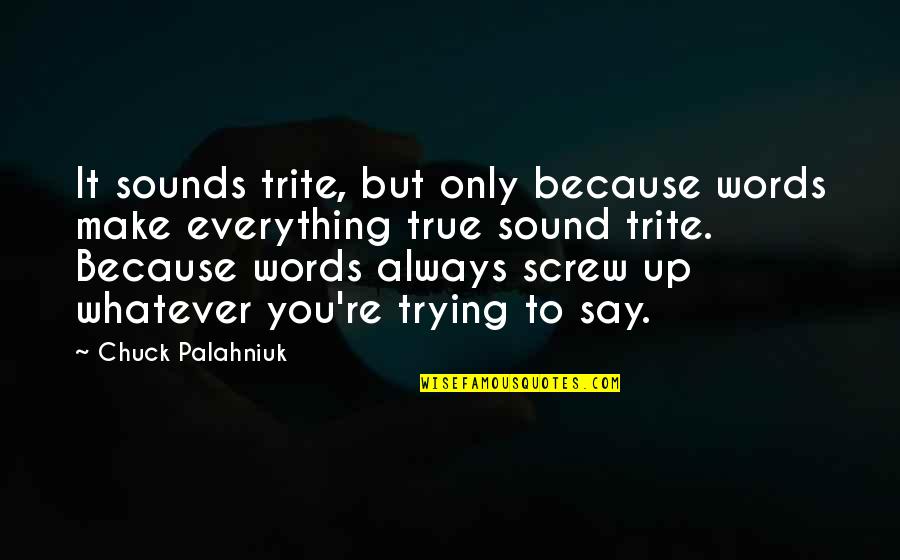 Whatever You Say Quotes By Chuck Palahniuk: It sounds trite, but only because words make Whatever You Say Quotes By Chuck Palahniuk: It sounds trite, but only because words make