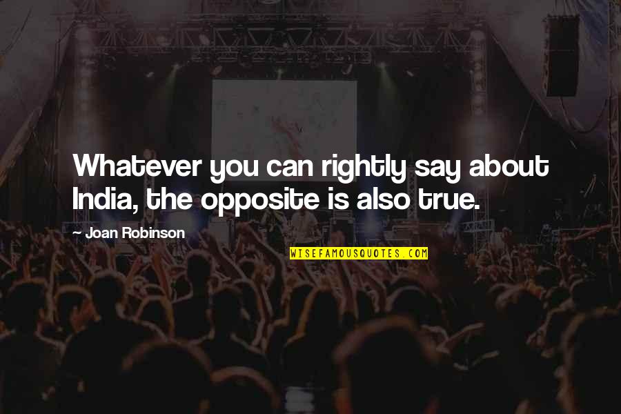 Whatever You Say Quotes By Joan Robinson: Whatever you can rightly say about India, the