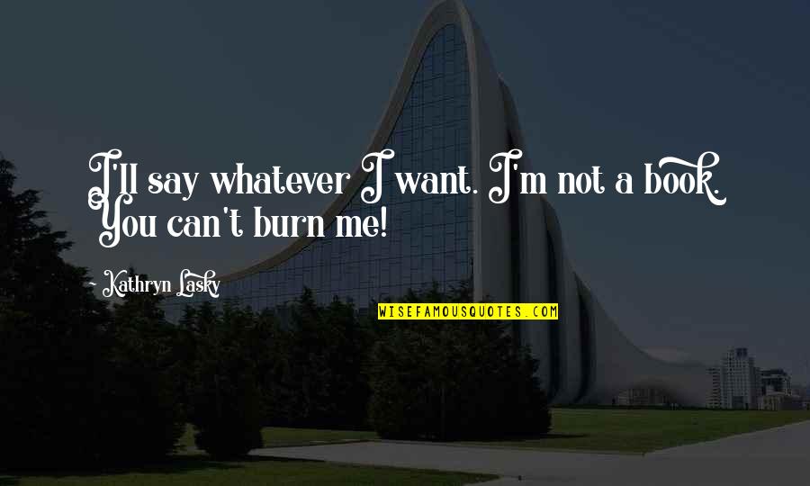 Whatever You Say Quotes By Kathryn Lasky: I'll say whatever I want. I'm not a Whatever You Say Quotes By Kathryn Lasky: I'll say whatever I want. I'm not a