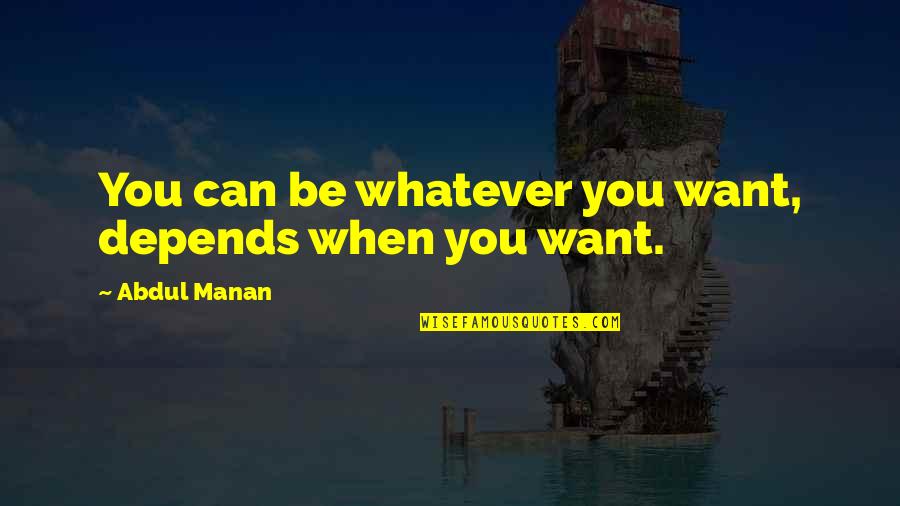 Whatever You Want Quotes By Abdul Manan: You can be whatever you want, depends when