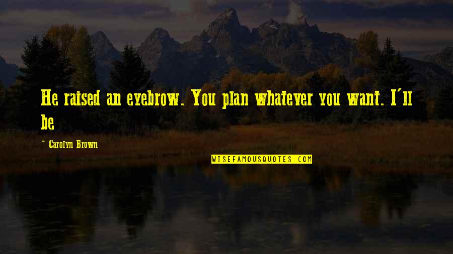 Whatever You Want Quotes By Carolyn Brown: He raised an eyebrow. You plan whatever you
