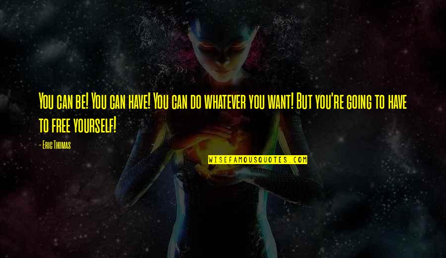 Whatever You Want Quotes By Eric Thomas: You can be! You can have! You can