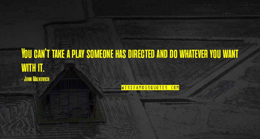 Whatever You Want Quotes By John Malkovich: You can't take a play someone has directed