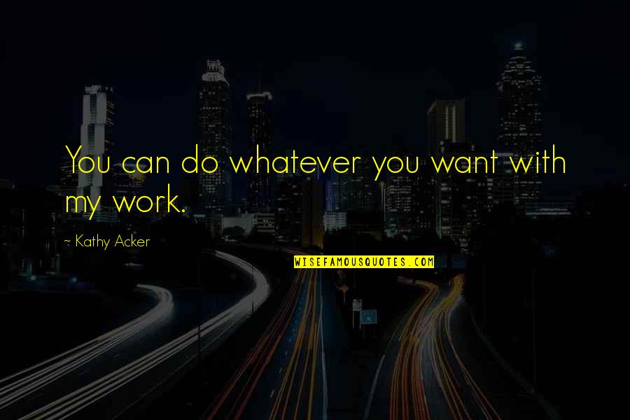 Whatever You Want Quotes By Kathy Acker: You can do whatever you want with my