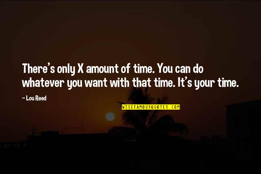 Whatever You Want Quotes By Lou Reed: There's only X amount of time. You can