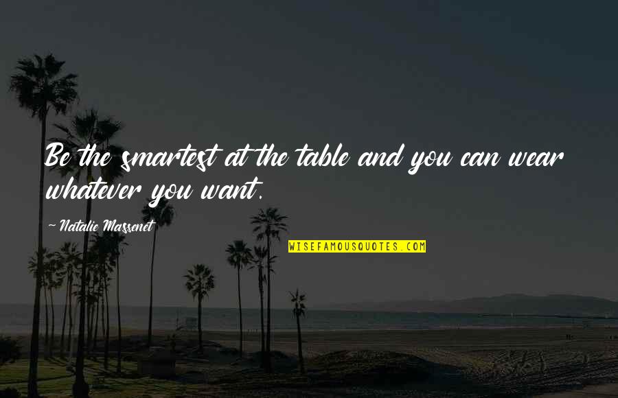 Whatever You Want Quotes By Natalie Massenet: Be the smartest at the table and you