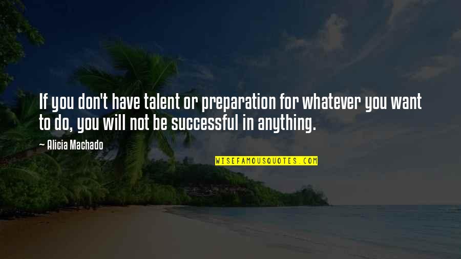 Whatever You Want To Do Quotes By Alicia Machado: If you don't have talent or preparation for