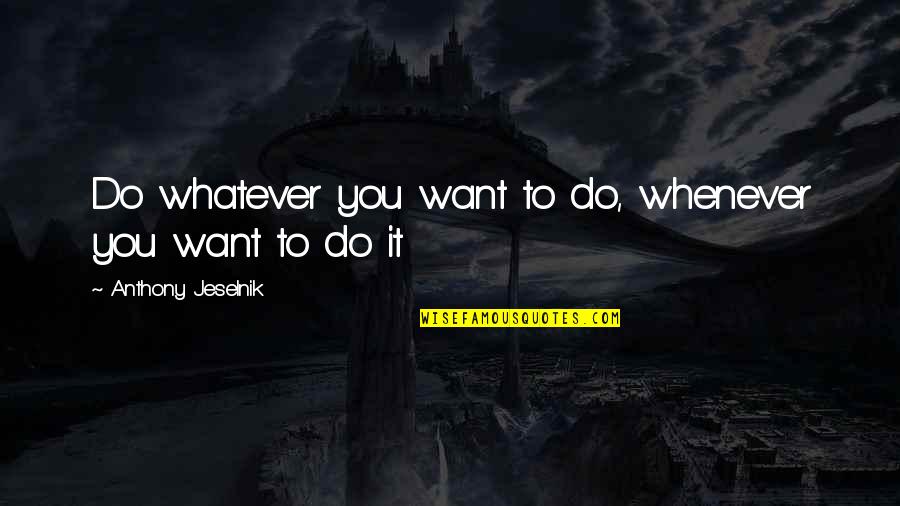 Whatever You Want To Do Quotes By Anthony Jeselnik: Do whatever you want to do, whenever you
