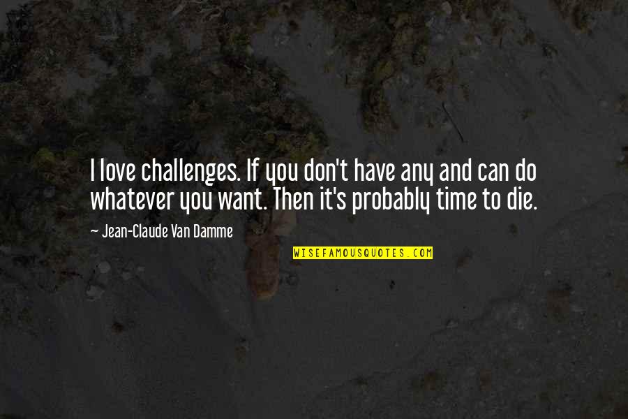 Whatever You Want To Do Quotes By Jean-Claude Van Damme: I love challenges. If you don't have any