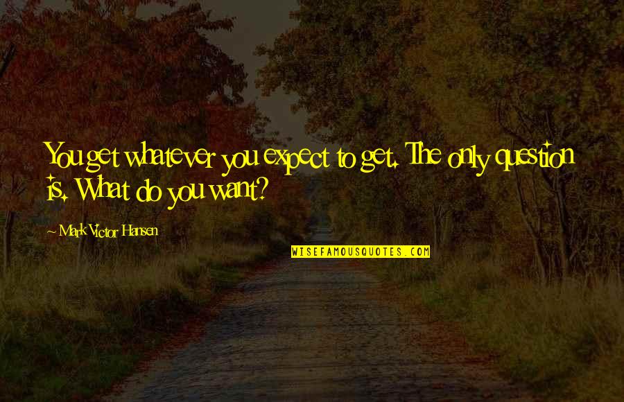 Whatever You Want To Do Quotes By Mark Victor Hansen: You get whatever you expect to get. The