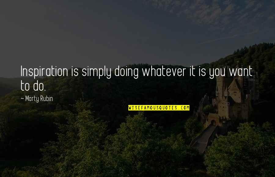 Whatever You Want To Do Quotes By Marty Rubin: Inspiration is simply doing whatever it is you