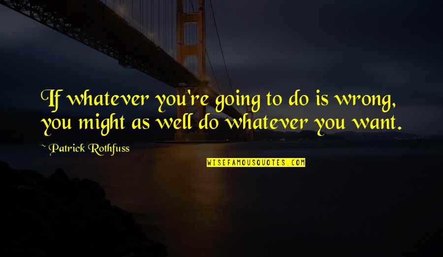 Whatever You Want To Do Quotes By Patrick Rothfuss: If whatever you're going to do is wrong,