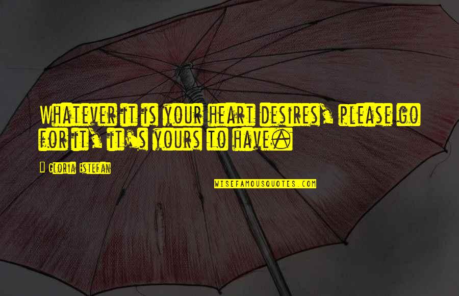 Whatever Your Heart Desires Quotes By Gloria Estefan: Whatever it is your heart desires, please go